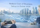 How to Reduce Cost of Business Setup in Dubai 2026?